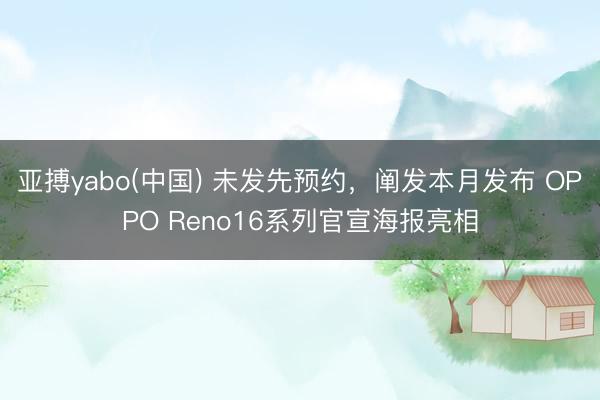 亚搏yabo(中国) 未发先预约,阐发本月发布 OPPO Reno16系列官宣海报亮相
