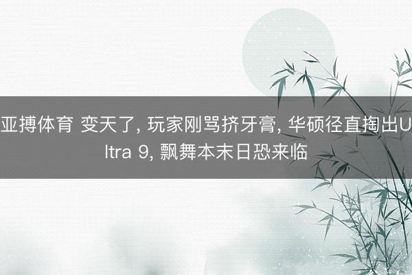 亚搏体育 变天了， 玩家刚骂挤牙膏， 华硕径直掏出Ultra 9， 飘舞本末日恐来临