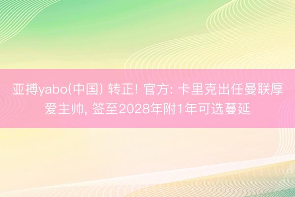 亚搏yabo(中国) 转正! 官方: 卡里克出任曼联厚爱主帅， 签至2028年附1年可选蔓延