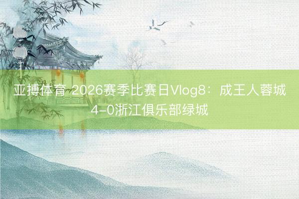 亚搏体育 2026赛季比赛日Vlog8：成王人蓉城4-0浙江俱乐部绿城