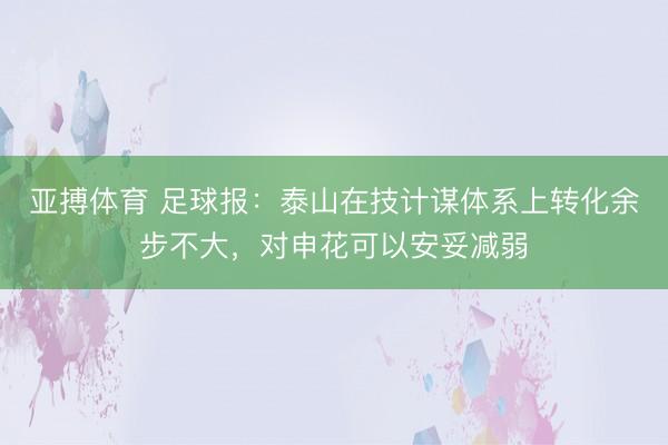 亚搏体育 足球报：泰山在技计谋体系上转化余步不大，对申花可以安妥减弱