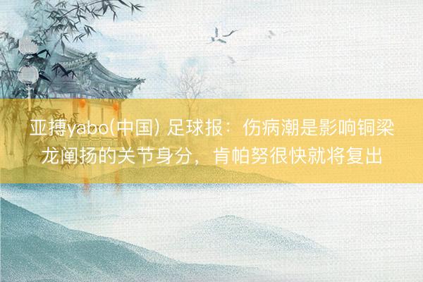 亚搏yabo(中国) 足球报:伤病潮是影响铜梁龙阐扬的关节身分,肯帕努很快就将复出