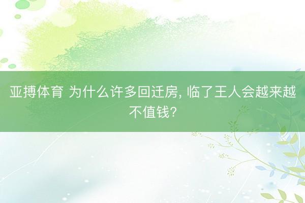 亚搏体育 为什么许多回迁房, 临了王人会越来越不值钱?