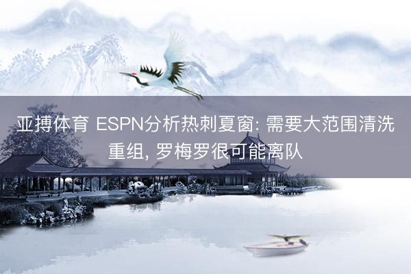 亚搏体育 ESPN分析热刺夏窗: 需要大范围清洗重组, 罗梅罗很可能离队