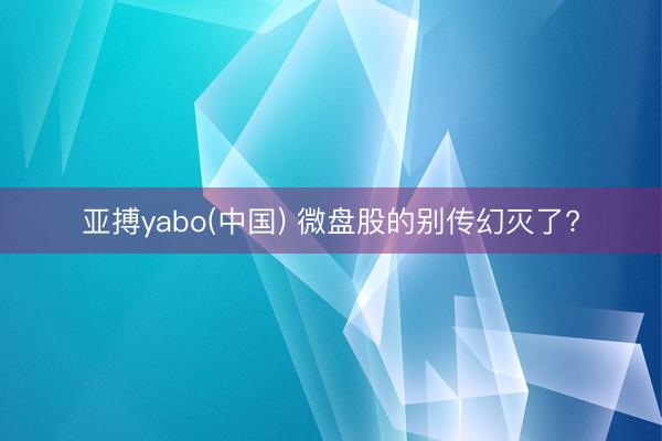 亚搏yabo(中国) 微盘股的别传幻灭了?