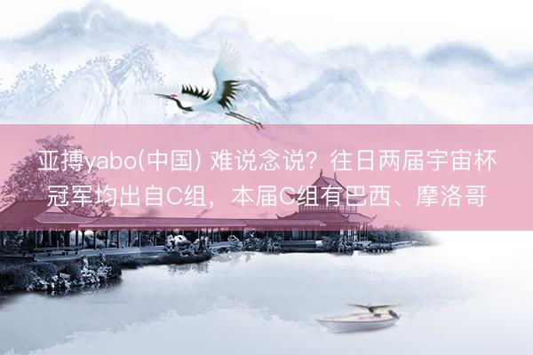 亚搏yabo(中国) 难说念说？往日两届宇宙杯冠军均出自C组，本届C组有巴西、摩洛哥