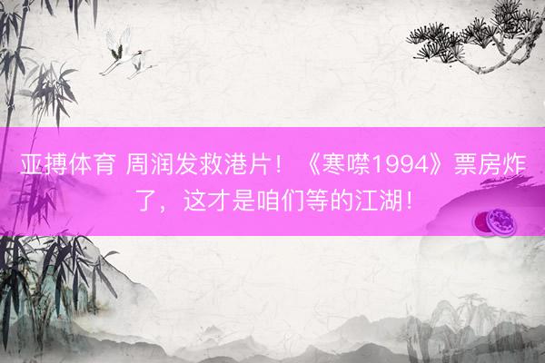 亚搏体育 周润发救港片！《寒噤1994》票房炸了，这才是咱们等的江湖！