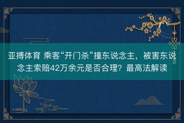 亚搏体育 乘客“开门杀”撞东说念主，被害东说念主索赔42万余元是否合理？最高法解读