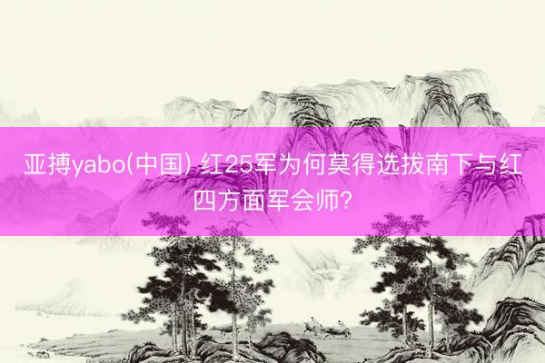 亚搏yabo(中国) 红25军为何莫得选拔南下与红四方面军会师?