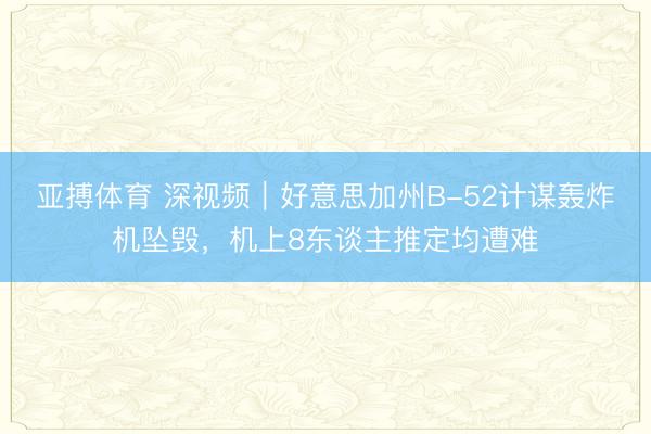 亚搏体育 深视频｜好意思加州B-52计谋轰炸机坠毁，机上8东谈主推定均遭难