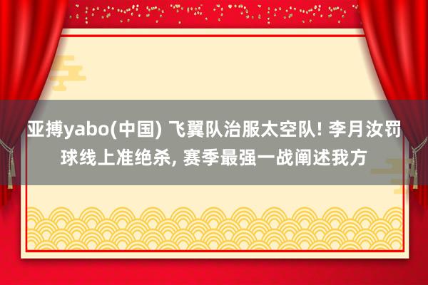 亚搏yabo(中国) 飞翼队治服太空队! 李月汝罚球线上准绝杀, 赛季最强一战阐述我方